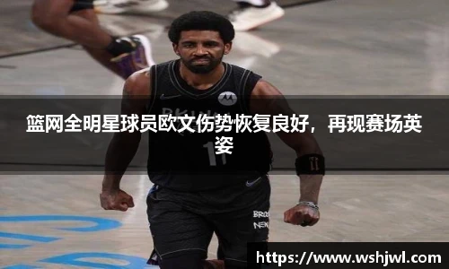 篮网全明星球员欧文伤势恢复良好，再现赛场英姿