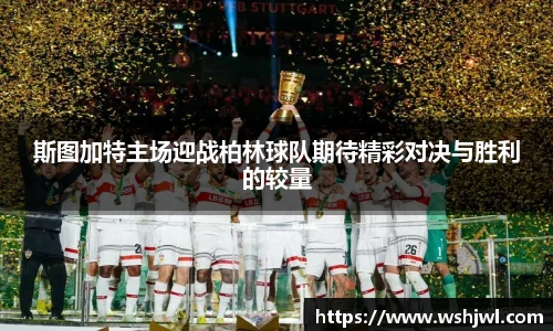斯图加特主场迎战柏林球队期待精彩对决与胜利的较量